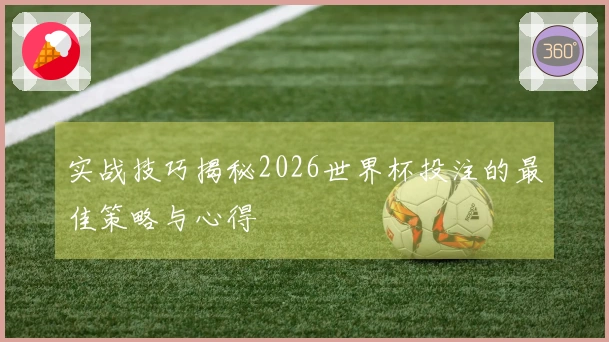 实战技巧揭秘2026世界杯投注的最佳策略与心得