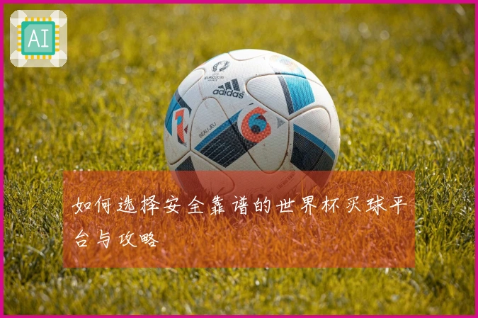 如何选择安全靠谱的世界杯买球平台与攻略