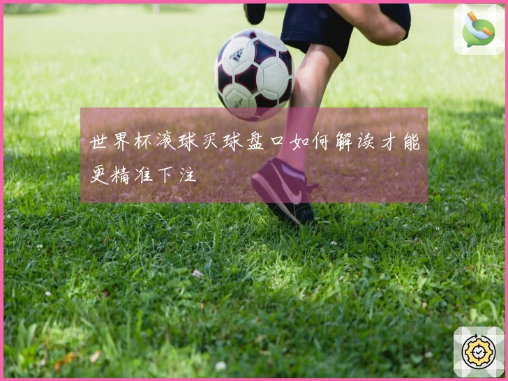 世界杯滚球买球盘口如何解读才能更精准下注