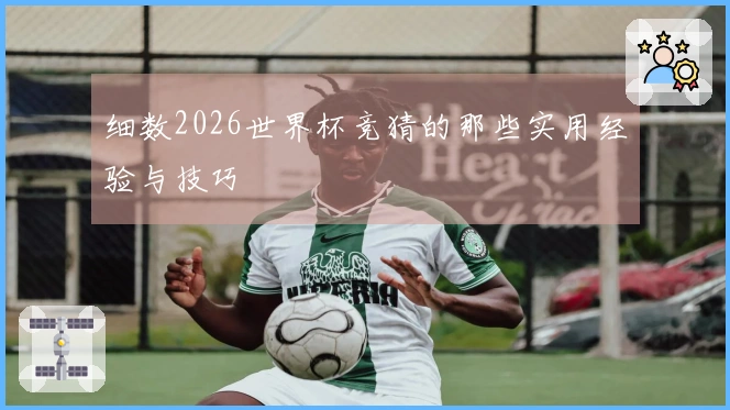 细数2026世界杯竞猜的那些实用经验与技巧