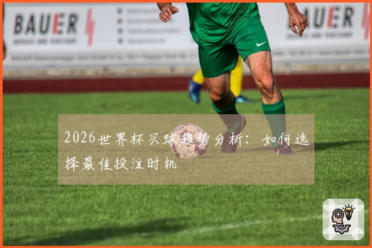 2026世界杯买球趋势分析：如何选择最佳投注时机