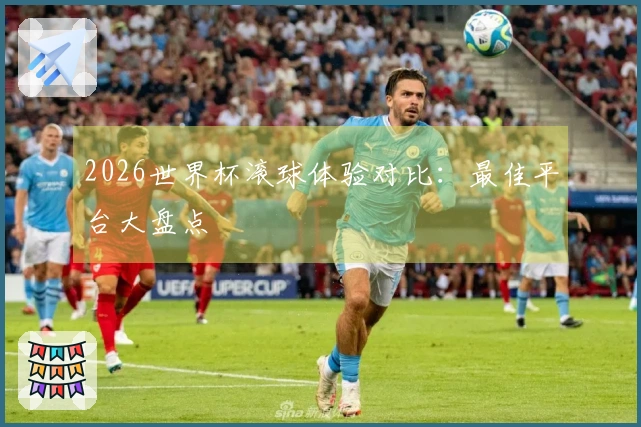 2026世界杯滚球体验对比：最佳平台大盘点