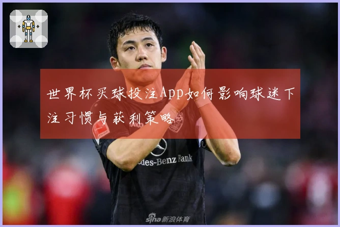 世界杯买球投注App如何影响球迷下注习惯与获利策略