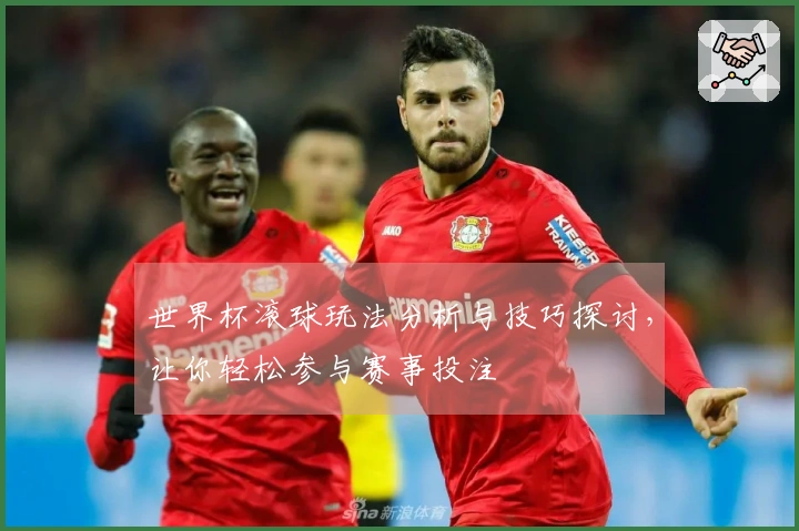 世界杯滚球玩法分析与技巧探讨，让你轻松参与赛事投注