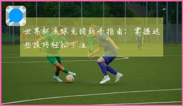 世界杯滚球竞猜新手指南：掌握这些技巧轻松下注