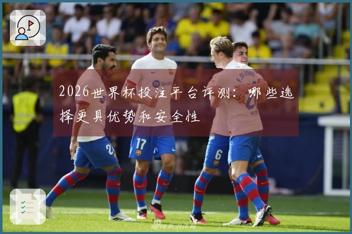 2026世界杯投注平台评测：哪些选择更具优势和安全性