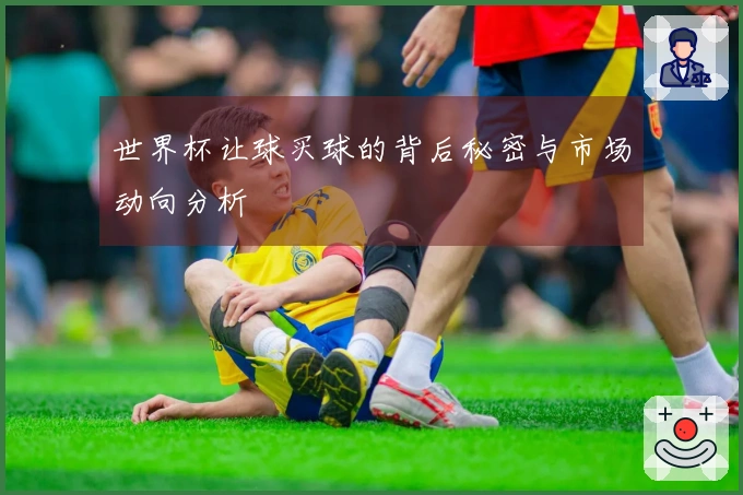 世界杯让球买球的背后秘密与市场动向分析