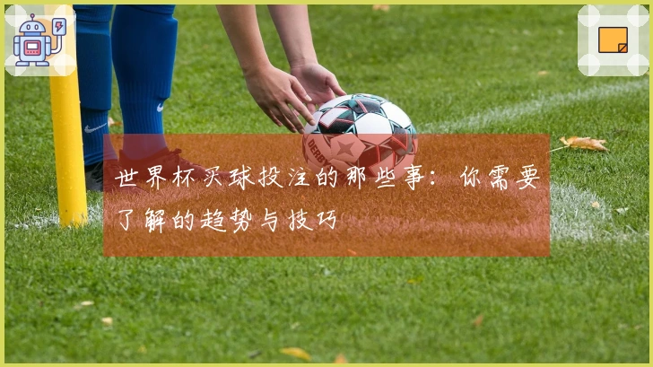世界杯买球投注的那些事：你需要了解的趋势与技巧