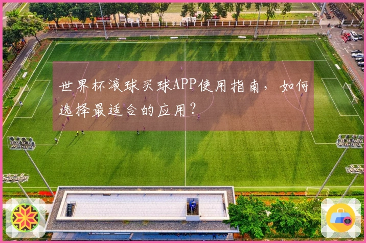 世界杯滚球买球APP使用指南，如何选择最适合的应用？