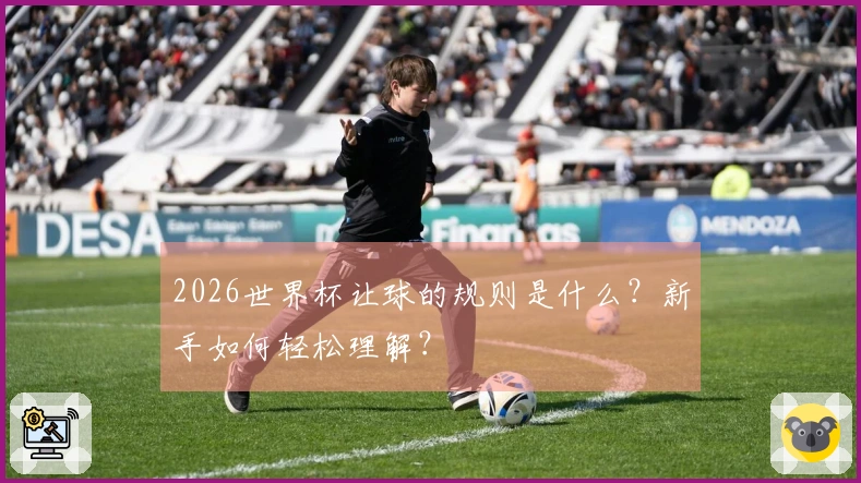 2026世界杯让球的规则是什么？新手如何轻松理解？