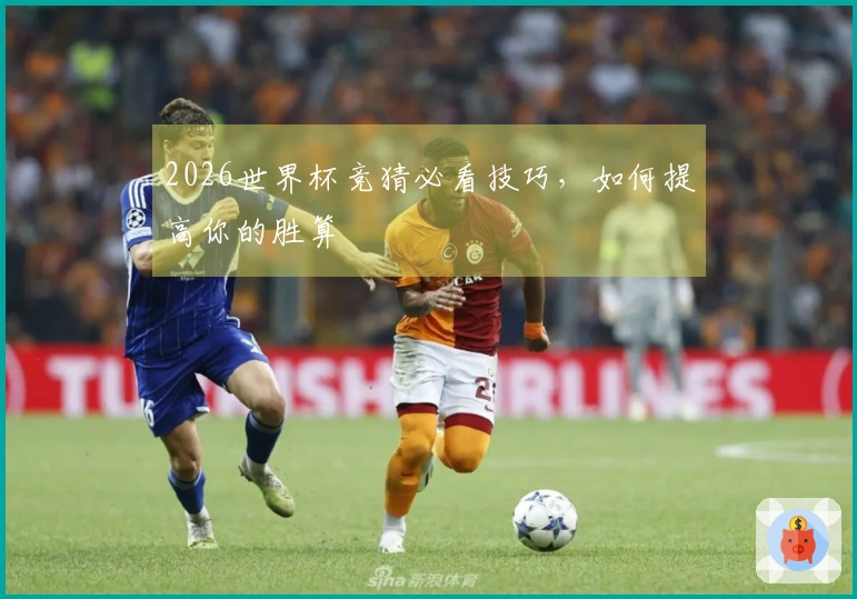 2026世界杯竞猜必看技巧，如何提高你的胜算
