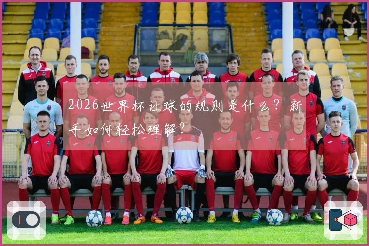 2026世界杯让球的规则是什么？新手如何轻松理解？