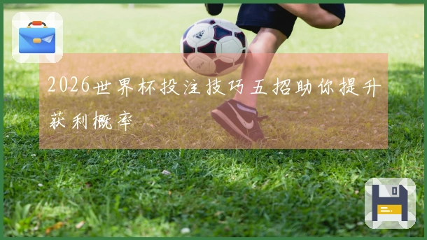 2026世界杯投注技巧五招助你提升获利概率