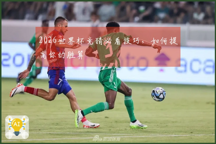 2026世界杯竞猜必看技巧，如何提高你的胜算