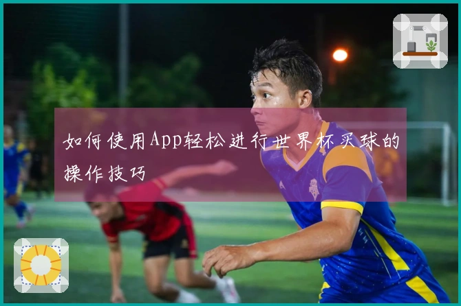 如何使用App轻松进行世界杯买球的操作技巧