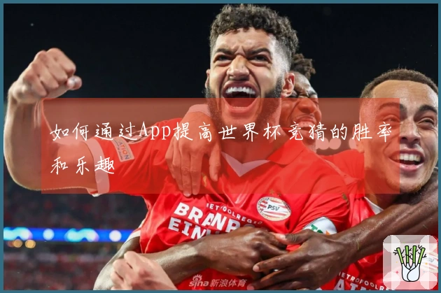 如何通过App提高世界杯竞猜的胜率和乐趣