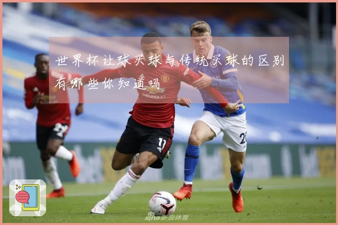 世界杯让球买球与传统买球的区别有哪些你知道吗